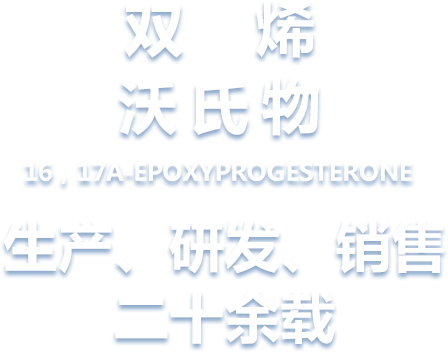 烯雙沃氏物 16，17A-EPOXYPROGESTERONE 生產(chǎn)、 研發(fā)、銷(xiāo)售 二十余載